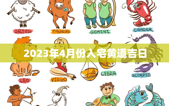 2023年4月份入宅黄道吉日，2021年4月23日入宅