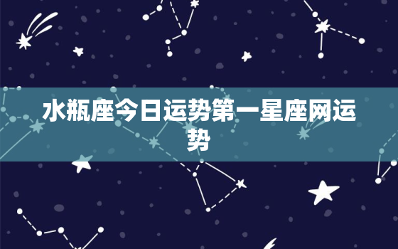 水瓶座今日运势第一星座网运势，水瓶座今日运势查询第一星座网