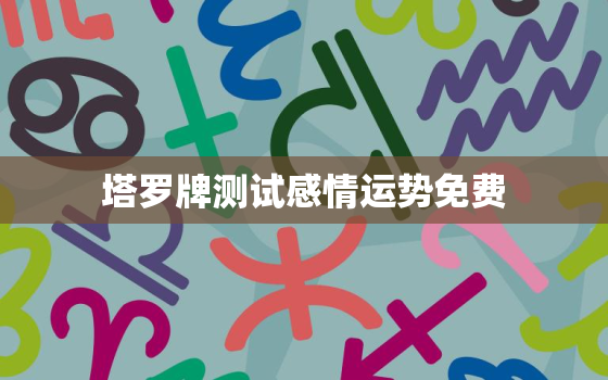 塔罗牌测试感情运势免费，塔罗牌测算感情