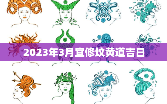 2023年3月宜修坟黄道吉日，2023年3月宜修坟黄道吉日吗