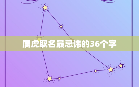 属虎取名最忌讳的36个字，属虎取名最忌讳的36个字母