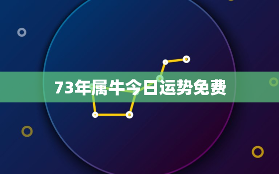 73年属牛今日运势免费，73年的牛今日运势