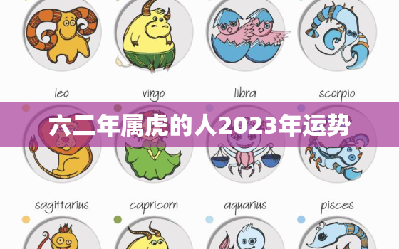 六二年属虎的人2023年运势，六二年属虎的人2023年运势及运程