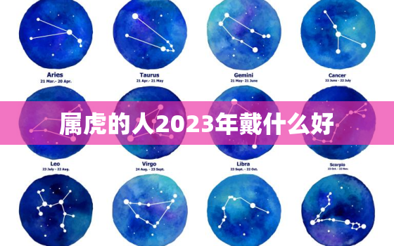 属虎的人2023年戴什么好，属虎2022年戴什么生肖