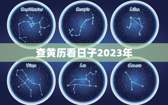 查黄历看日子2023年，查黄历看日子2023年吉时