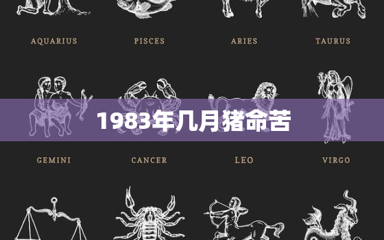 1983年几月猪命苦，1983年猪哪年才开始走大运