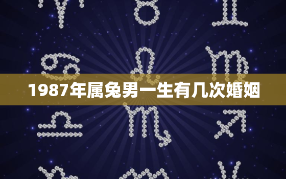 1987年属兔男一生有几次婚姻，1987年兔男一辈子命运