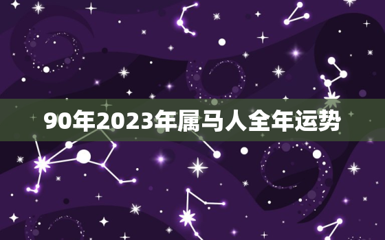 90年2023年属马人全年运势，90年属马人2023年运势运程