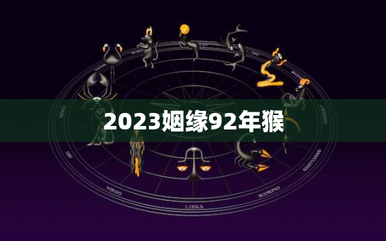 2023姻缘92年猴，92年属猴人2023年的运势