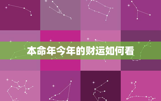 本命年今年的财运如何看，今年本命年财运怎么样