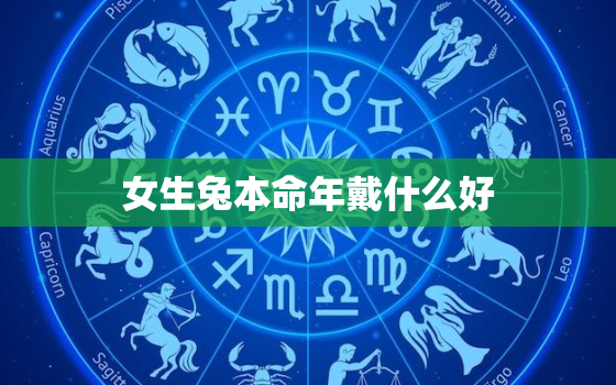 女生兔本命年戴什么好，兔的本命年戴什么好