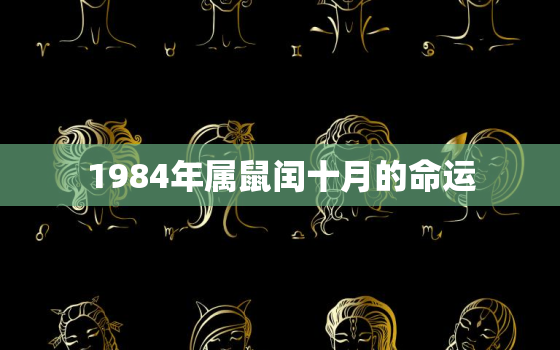 1984年属鼠闰十月的命运，84年属鼠38岁有一灾