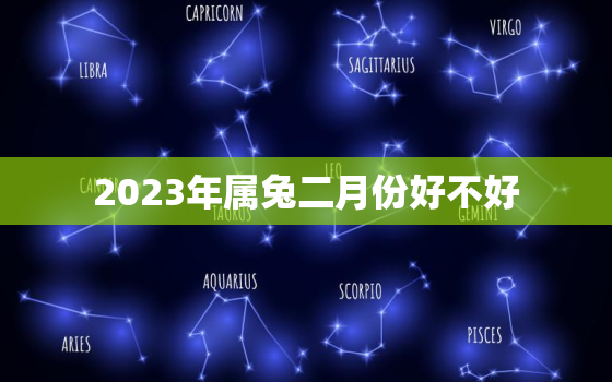 2023年属兔二月份好不好，2023年属兔几月出生命最好