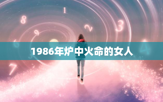 1986年炉中火命的女人，1986年炉中火命的女人好不好