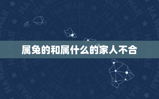 属兔的和属什么的家人不合，属兔的人和属什么的不和