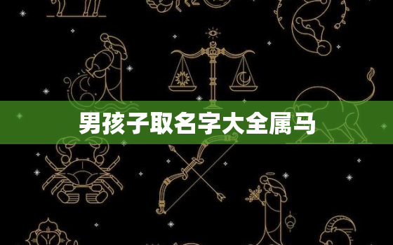 男孩子取名字大全属马，男孩子取名字大全属马宝宝