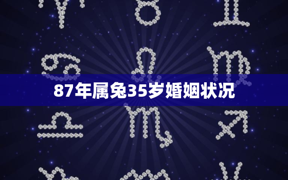 87年属兔35岁婚姻状况，1987年属兔35岁后会大富大贵