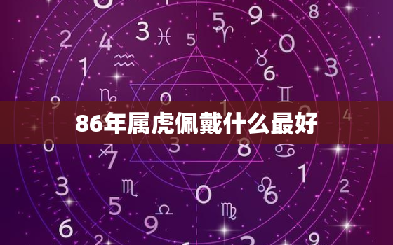 86年属虎佩戴什么最好，86年属虎佩戴什么最好招财