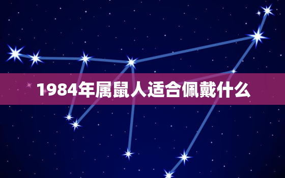 1984年属鼠人适合佩戴什么，1984年属鼠人适合佩戴什么材质的挂坠