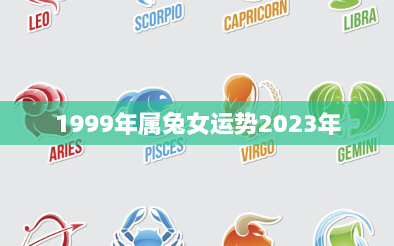 1999年属兔女运势2023年，1999年属兔女2023年全年运势