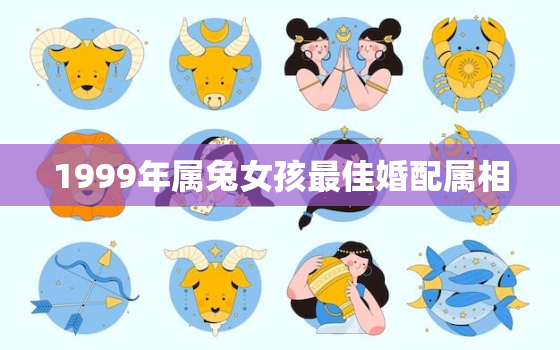 1999年属兔女孩最佳婚配属相，1999年属兔女最佳配偶属相