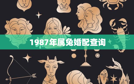 1987年属兔婚配查询，1987年属兔的婚姻搭配