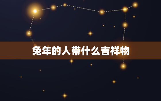 兔年的人带什么吉祥物，兔年佩戴什么吉祥物