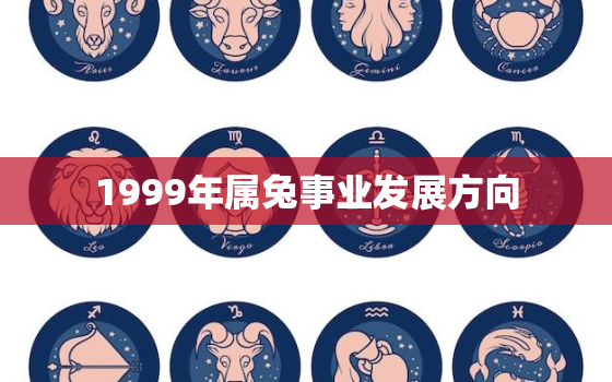 1999年属兔事业发展方向，1999年属兔事业发展方向如何