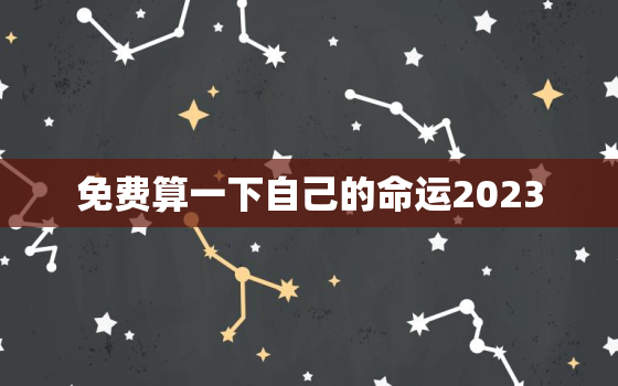 免费算一下自己的命运2023，免费算一下自己的命运网页