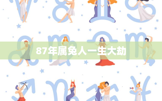 87年属兔人一生大劫，87年属兔人一生大劫是什么命