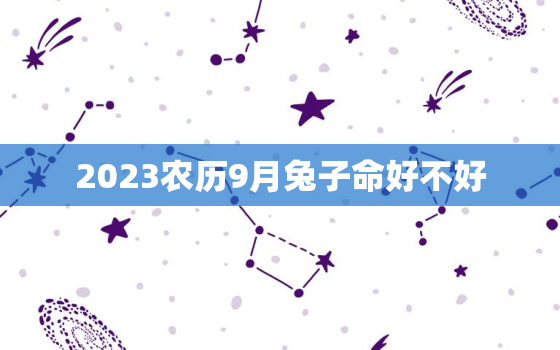 2023农历9月兔子命好不好，2023年的农历
月