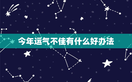 今年运气不佳有什么好办法 最近运气差怎么破