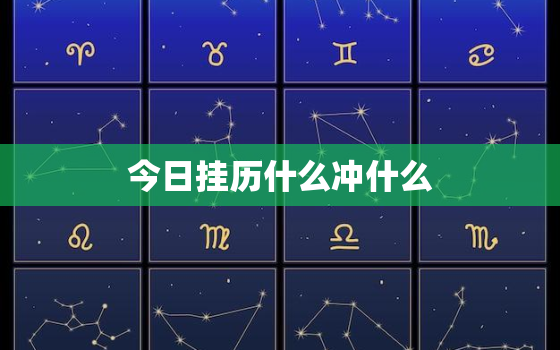 今日挂历什么冲什么，2023今日挂历什么冲什么