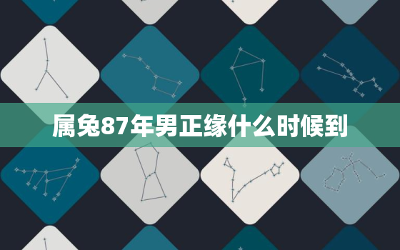 属兔87年男正缘什么时候到，87年的男兔什么时候适合婚配