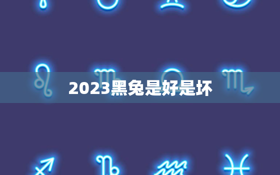 2023黑兔是好是坏，2023年中国将发生什么