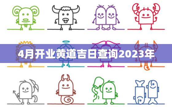 4月开业黄道吉日查询2023年，2o21年4月份开业黄道吉日