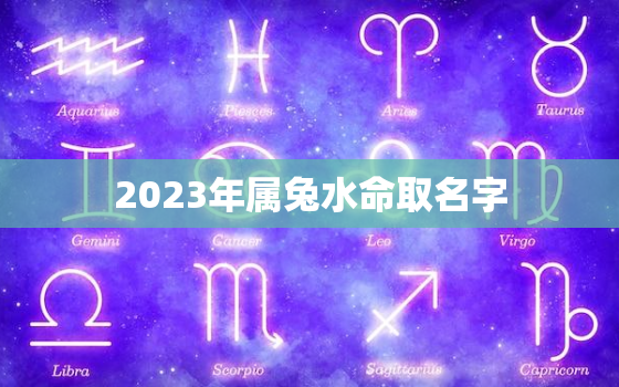 2023年属兔水命取名字，五行缺什么怎么算