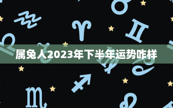 属兔人2023年下半年运势咋样，属兔2023年运势及运程_2021年属兔人的全年运势