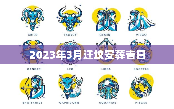 2023年3月迁坟安葬吉日，2022年3月份迁坟吉日