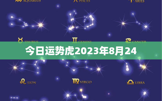 今日运势虎2023年8月24，特吉生肖运势2021年8月23