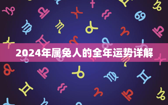 2024年属兔人的全年运势详解，1987年属兔2024年运势
