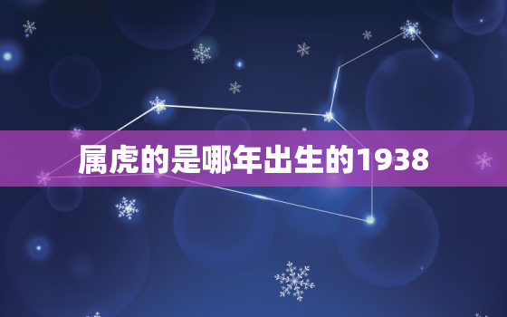 属虎的是哪年出生的1938，属虎的是哪年出生的1962