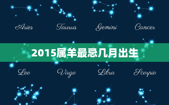 2015属羊最忌几月出生，属羊哪个时辰出生大富大贵