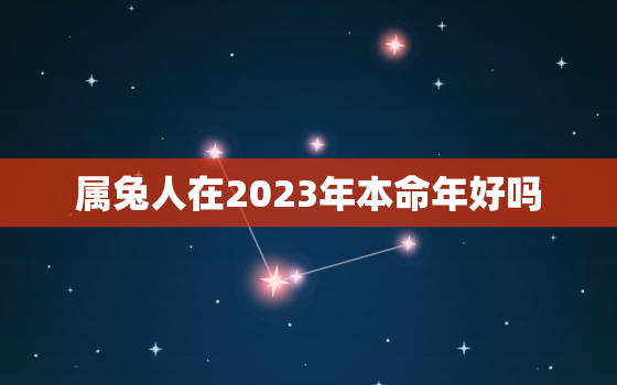 属兔人在2023年本命年好吗，2023年属兔本命年穿什么颜色的