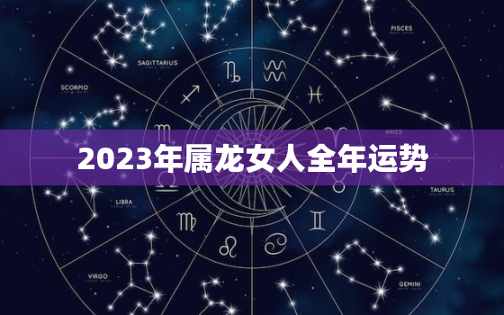 2023年属龙女人全年运势，属龙1988女人一生命运