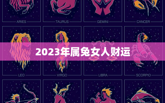 2023年属兔女人财运，2023年属兔女孩命运好不好