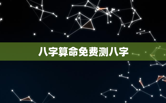 八字算命免费测八字，算命免费 生辰八字 婚姻