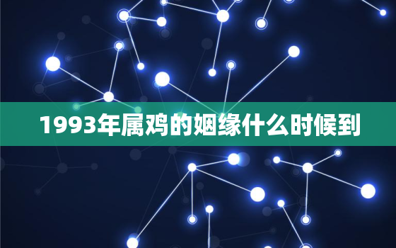 1993年属鸡的姻缘什么时候到，1993年属鸡的婚姻在什么时候