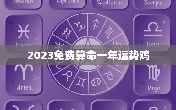 2023免费算命一年运势鸡，免费算命2020年运程鸡