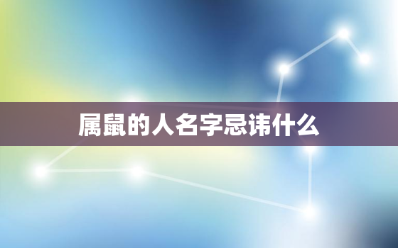 属鼠的人名字忌讳什么，属鼠名字宜忌